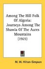 Among The Hill Folk Of Algeria Journeys Among The Shawia Of The Aures Mountains