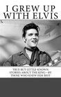 I Grew Up with Elvis True but LittleKnown Stories About the KingBy Those Who Knew Him Best