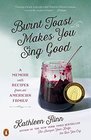 Burnt Toast Makes You Sing Good A Memoir with Recipes from an American Family