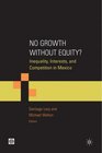 No Growth Without Equity Inequality Interests and Competition in Mexico