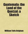 Guatemala the Land of the Quetzal a Sketch Includes free bonus books