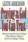 Praying to the God You Can Trust  Discovering the God of Hope When Praying Doesn't Seem to Change Things