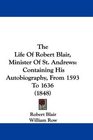 The Life Of Robert Blair Minister Of St Andrews Containing His Autobiography From 1593 To 1636