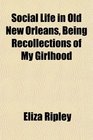 Social Life in Old New Orleans Being Recollections of My Girlhood