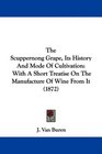 The Scuppernong Grape Its History And Mode Of Cultivation With A Short Treatise On The Manufacture Of Wine From It