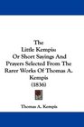 The Little Kempis Or Short Sayings And Prayers Selected From The Rarer Works Of Thomas A Kempis