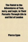 The Finish to the Adventures of Tom Jerry and Logic in Their Pursuits Through Life in and Out of London