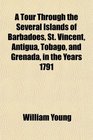 A Tour Through the Several Islands of Barbadoes St Vincent Antigua Tobago and Grenada in the Years 1791