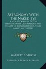 Astronomy With The Naked Eye A New Geography Of The Heavens With Descriptions And Charts Of Constellations Stars And Planets