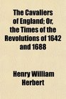 The Cavaliers of England Or the Times of the Revolutions of 1642 and 1688