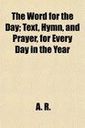 The Word for the Day Text Hymn and Prayer for Every Day in the Year