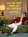 The Big Bad Book of Bill Murray A Critical Appreciation of the World's Finest Actor
