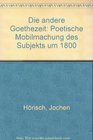 Die andere Goethezeit Poetische Mobilmachung des Subjekts um 1800