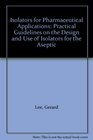 Isolators for Pharmaceutical Applications Practical Guidelines on the Design and Use of Isolators for the Aseptic Processing of Pharmaceuticals