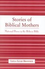 Stories of Biblical Mothers Maternal Power in the Hebrew Bible