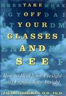 Take off Your Glasses and See  How to Heal Your Eyesight and Expand Your Insight