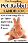 The Everything Pet Rabbit Handbook Your Ultimate Guide to Pet Rabbit Ownership Training and Care