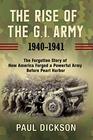 The Rise of the GI Army 19401941 The Forgotten Story of How America Forged a Powerful Army Before Pearl Harbor