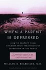 When a Parent is Depressed How to Protect Your Children from the Effects of Depression in the Family