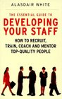 The Essential Guide to Developing Your Staff How to Recruit Train Coach and Mentor TopQuality People