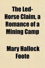 The LedHorse Claim a Romance of a Mining Camp