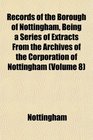 Records of the Borough of Nottingham Being a Series of Extracts From the Archives of the Corporation of Nottingham
