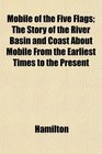 Mobile of the Five Flags The Story of the River Basin and Coast About Mobile From the Earliest Times to the Present