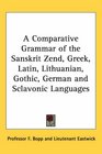 A Comparative Grammar of the Sanskrit Zend Greek Latin Lithuanian Gothic German and Sclavonic Languages
