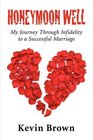 Honeymoon Well My Journey through Infidelity to a Successful Marriage