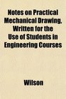 Notes on Practical Mechanical Drawing Written for the Use of Students in Engineering Courses