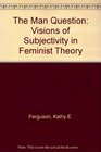 The Man Question Visions of Subjectivity in Feminist Theory