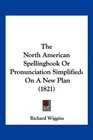 The North American Spellingbook Or Pronunciation Simplified On A New Plan