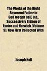 The Works of the Right Reverend Father in God Joseph Hall Dd Successively Bishop of Exeter and Norwich  Now First Collected With