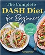 The Complete DASH Diet for Beginners The Essential Guide to Lose Weight and Live Healthy