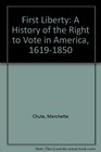 First Liberty A History of the Right to Vote in America 16191850