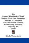 The Printers' Handbook Of Trade Recipes Hints And Suggestions Relating To Letterpress And Lithographic Printing Bookbinding Stationery Engraving Etc