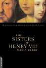 The Sisters of Henry VIII The Tumultuous Lives of Margaret of Scotland and Mary of France