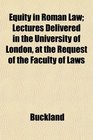 Equity in Roman Law Lectures Delivered in the University of London at the Request of the Faculty of Laws