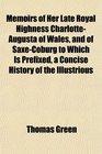 Memoirs of Her Late Royal Highness CharlotteAugusta of Wales and of SaxeCoburg to Which Is Prefixed a Concise History of the Illustrious