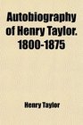 Autobiography of Henry Taylor 18001875