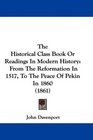 The Historical Class Book Or Readings In Modern History From The Reformation In 1517 To The Peace Of Pekin In 1860