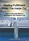 Finding Fulfillment from the Inside Out How to Unravel the Real You and Discover Your Purpose in Life