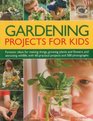 Gardening Projects for Kids Fantastic ideas for making things growing plants and flowers and attracting wildlife to the garden with 60 practical projects and 500 photographs