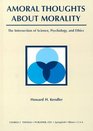 Amoral Thoughts About Morality The Intersection of Science Psychology and Ethics