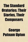 The Standard Oratorios Their Stories Their Composers