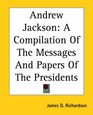 Andrew Jackson A Compilation Of The Messages And Papers Of The Presidents