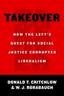 Takeover How the Left's Quest for Social Justice Corrupted Liberalism