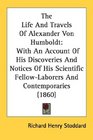 The Life And Travels Of Alexander Von Humboldt With An Account Of His Discoveries And Notices Of His Scientific FellowLaborers And Contemporaries