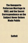 The BonapartePatterson Marriage in 1803 and the Secret Correspondence on the Subject Never Before Made Public