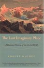 The Last Imaginary Place A Human History of the Arctic World